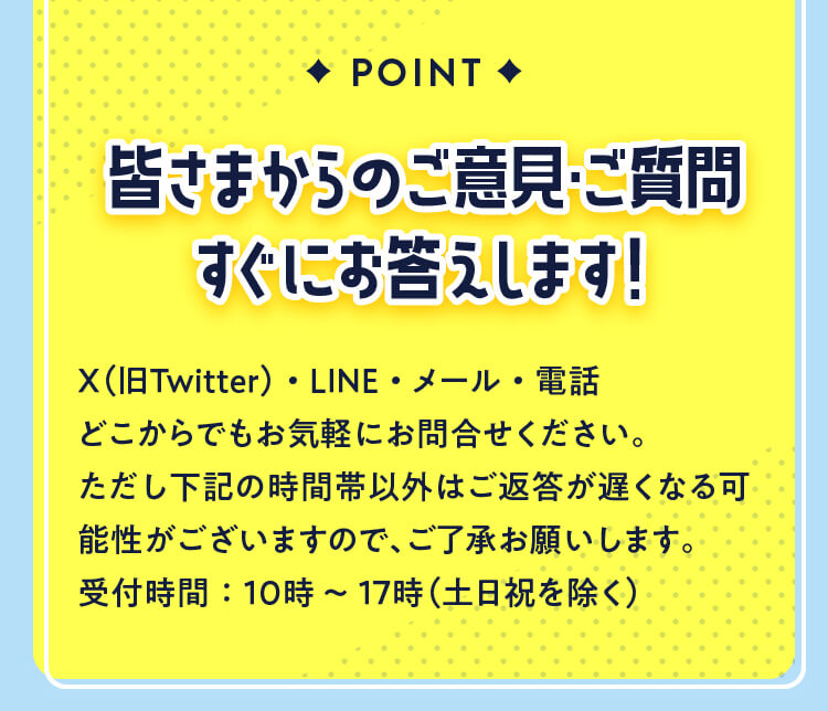 皆さまからのご意見・ご質問すぐにお答えします！